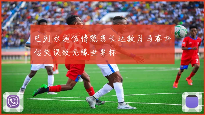 巴列尔迪伤情隐患长达数月马赛评估失误致无缘世界杯