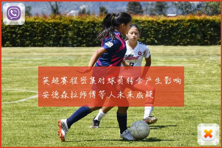 英超赛程密集对球员转会产生影响安德森拉师傅等人未来成疑