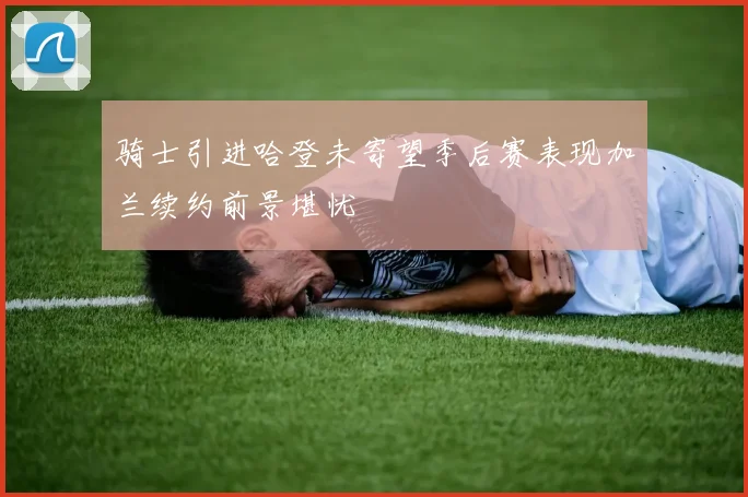 骑士引进哈登未寄望季后赛表现加兰续约前景堪忧