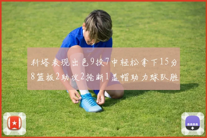 科塔表现出色9投7中轻松拿下15分8篮板2助攻2抢断1盖帽助力球队胜利