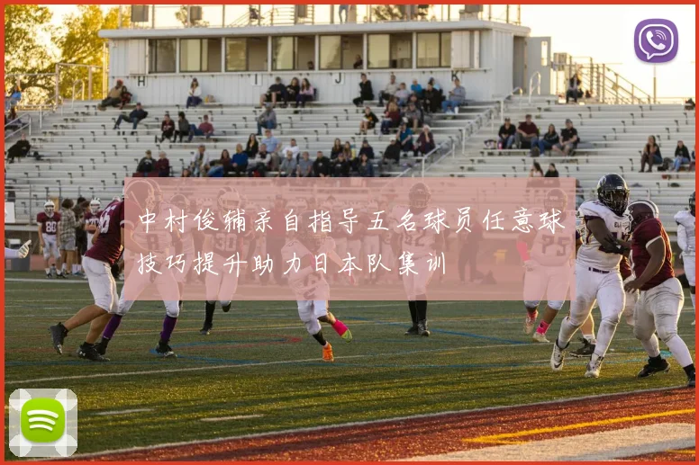 中村俊辅亲自指导五名球员任意球技巧提升助力日本队集训