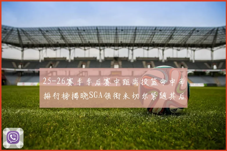 25-26赛季季后赛中距离投篮命中率排行榜揭晓SGA领衔米切尔紧随其后哈登位列第五